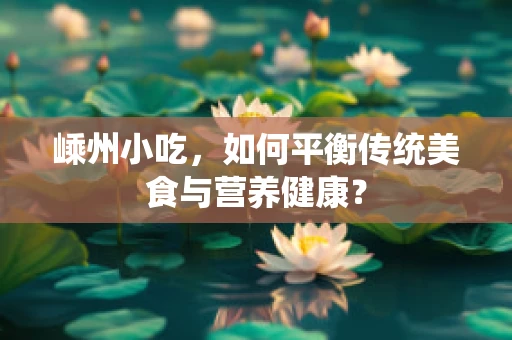 嵊州小吃，如何平衡传统美食与营养健康？