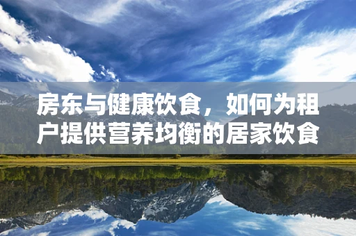 房东与健康饮食，如何为租户提供营养均衡的居家饮食方案？