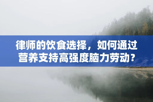 律师的饮食选择，如何通过营养支持高强度脑力劳动？