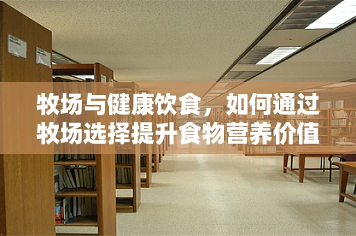 牧场与健康饮食，如何通过牧场选择提升食物营养价值？