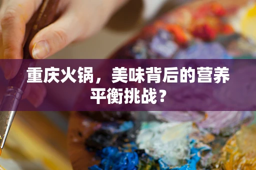 重庆火锅，美味背后的营养平衡挑战？