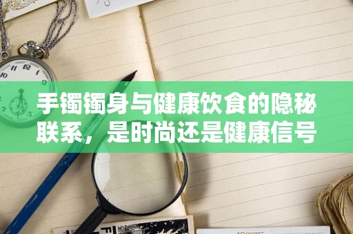 手镯镯身与健康饮食的隐秘联系，是时尚还是健康信号？