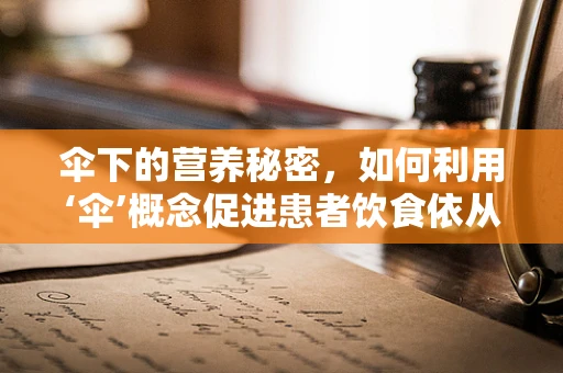 伞下的营养秘密，如何利用‘伞’概念促进患者饮食依从性？