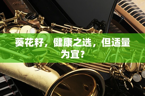 葵花籽，健康之选，但适量为宜？