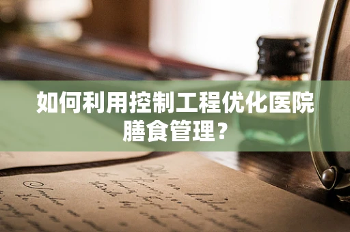 如何利用控制工程优化医院膳食管理？