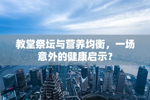 教堂祭坛与营养均衡，一场意外的健康启示？