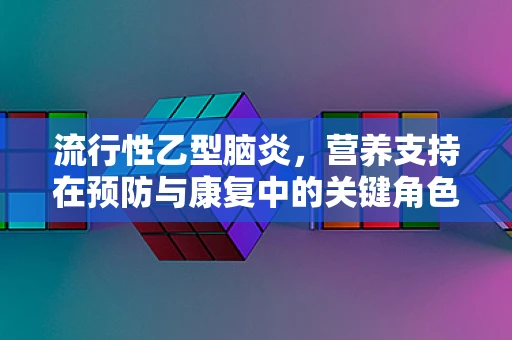 流行性乙型脑炎，营养支持在预防与康复中的关键角色