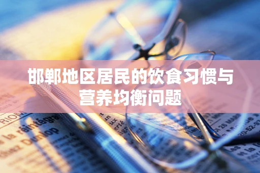 邯郸地区居民的饮食习惯与营养均衡问题