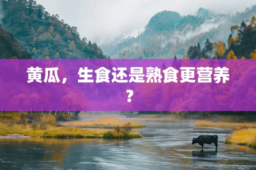 黄瓜，生食还是熟食更营养？