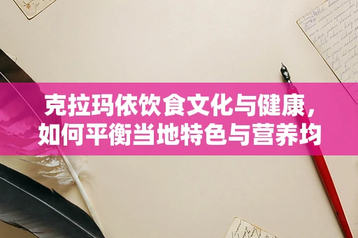 克拉玛依饮食文化与健康，如何平衡当地特色与营养均衡？