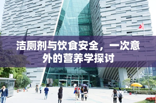 洁厕剂与饮食安全，一次意外的营养学探讨
