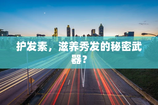 护发素，滋养秀发的秘密武器？