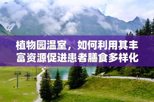 植物园温室，如何利用其丰富资源促进患者膳食多样化？