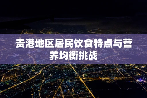 贵港地区居民饮食特点与营养均衡挑战