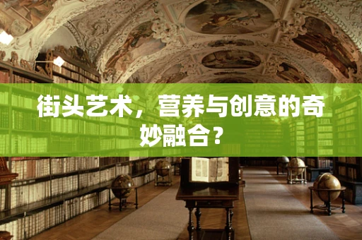 街头艺术，营养与创意的奇妙融合？
