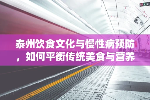 泰州饮食文化与慢性病预防，如何平衡传统美食与营养健康？