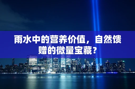 雨水中的营养价值，自然馈赠的微量宝藏？