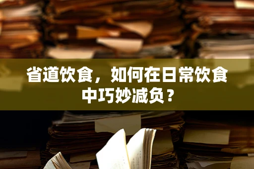 省道饮食，如何在日常饮食中巧妙减负？
