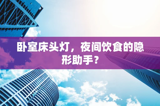 卧室床头灯，夜间饮食的隐形助手？