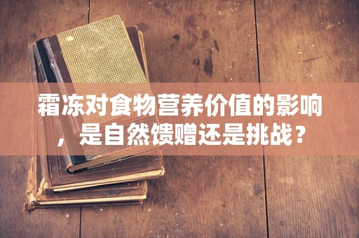 霜冻对食物营养价值的影响，是自然馈赠还是挑战？