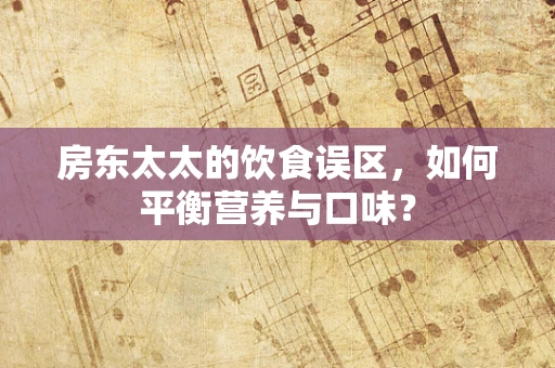 房东太太的饮食误区，如何平衡营养与口味？