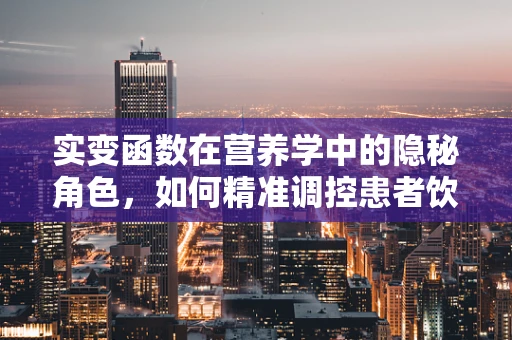 实变函数在营养学中的隐秘角色，如何精准调控患者饮食？