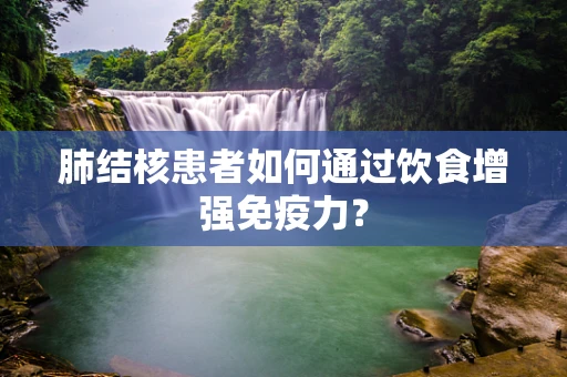 肺结核患者如何通过饮食增强免疫力？