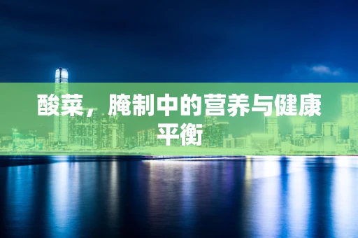 酸菜，腌制中的营养与健康平衡