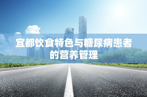 宜都饮食特色与糖尿病患者的营养管理