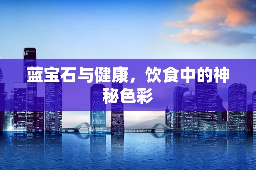蓝宝石与健康，饮食中的神秘色彩
