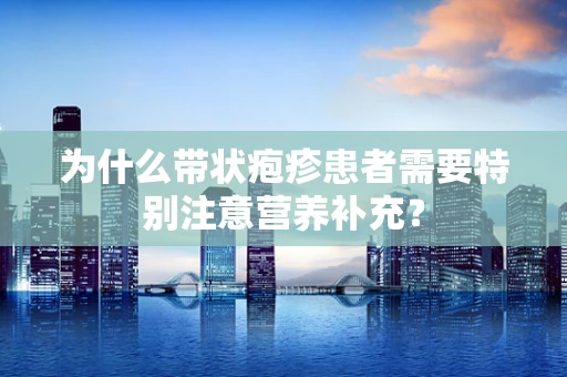为什么带状疱疹患者需要特别注意营养补充？
