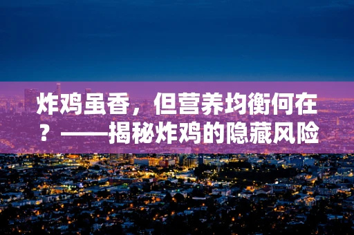 炸鸡虽香，但营养均衡何在？——揭秘炸鸡的隐藏风险