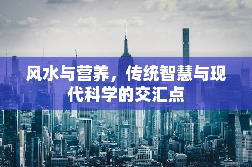 风水与营养，传统智慧与现代科学的交汇点