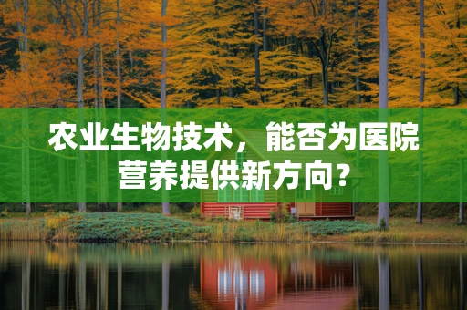 农业生物技术，能否为医院营养提供新方向？
