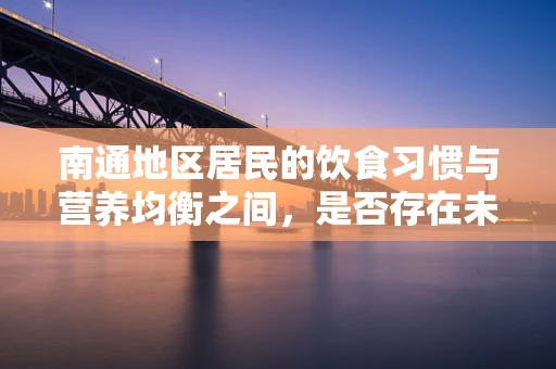 南通地区居民的饮食习惯与营养均衡之间，是否存在未被充分关注的关联？
