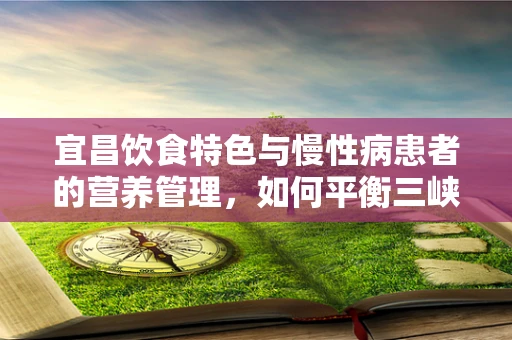 宜昌饮食特色与慢性病患者的营养管理，如何平衡三峡鱼的鲜美？