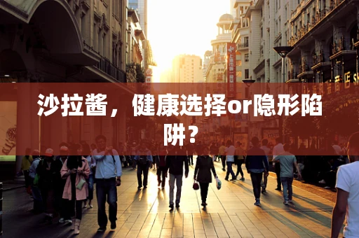 沙拉酱，健康选择or隐形陷阱？