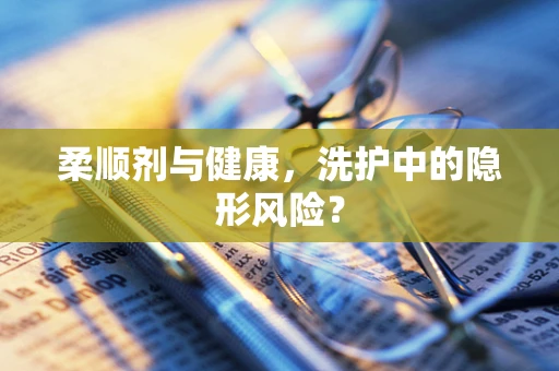 柔顺剂与健康，洗护中的隐形风险？