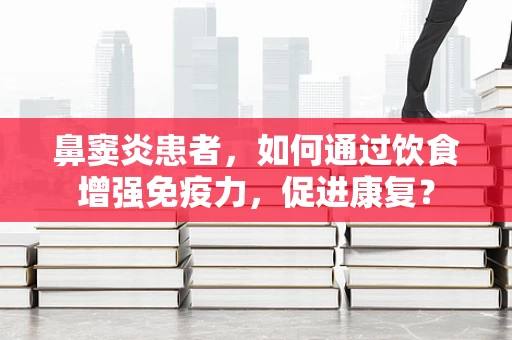 鼻窦炎患者，如何通过饮食增强免疫力，促进康复？