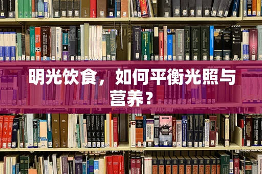 明光饮食，如何平衡光照与营养？