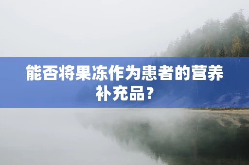 能否将果冻作为患者的营养补充品？