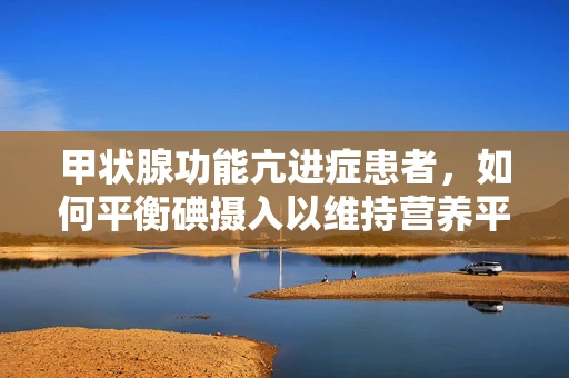 甲状腺功能亢进症患者，如何平衡碘摄入以维持营养平衡？