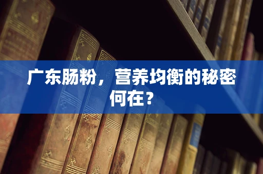 广东肠粉，营养均衡的秘密何在？