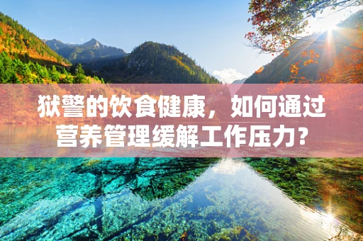 狱警的饮食健康，如何通过营养管理缓解工作压力？