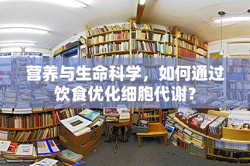 营养与生命科学，如何通过饮食优化细胞代谢？