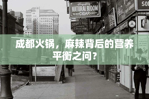 成都火锅，麻辣背后的营养平衡之问？