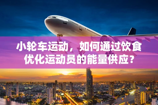 小轮车运动，如何通过饮食优化运动员的能量供应？