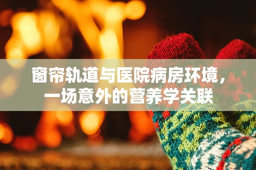 窗帘轨道与医院病房环境，一场意外的营养学关联