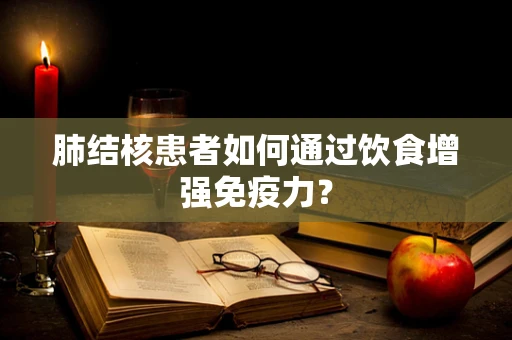 肺结核患者如何通过饮食增强免疫力？