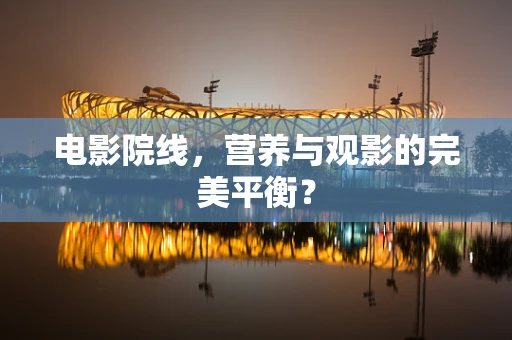 电影院线，营养与观影的完美平衡？